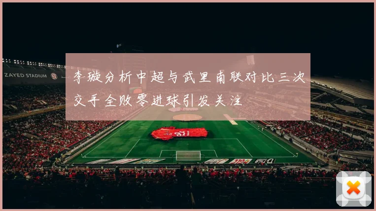 李璇分析中超与武里南联对比三次交手全败零进球引发关注