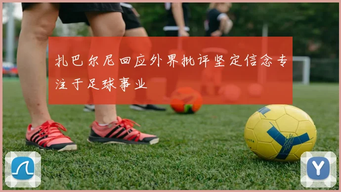 扎巴尔尼回应外界批评坚定信念专注于足球事业