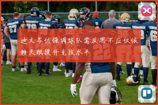 迪文岑佐强调球队需反思不应仅依赖天赋提升竞技水平