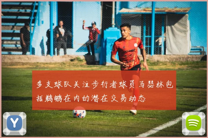 多支球队关注步行者球员马瑟林包括鹈鹕在内的潜在交易动态