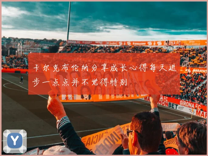 卡尔克布伦纳分享成长心得每天进步一点点并不觉得特别
