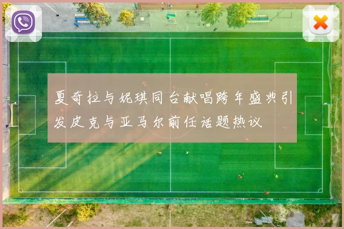 夏奇拉与妮琪同台献唱跨年盛典引发皮克与亚马尔前任话题热议