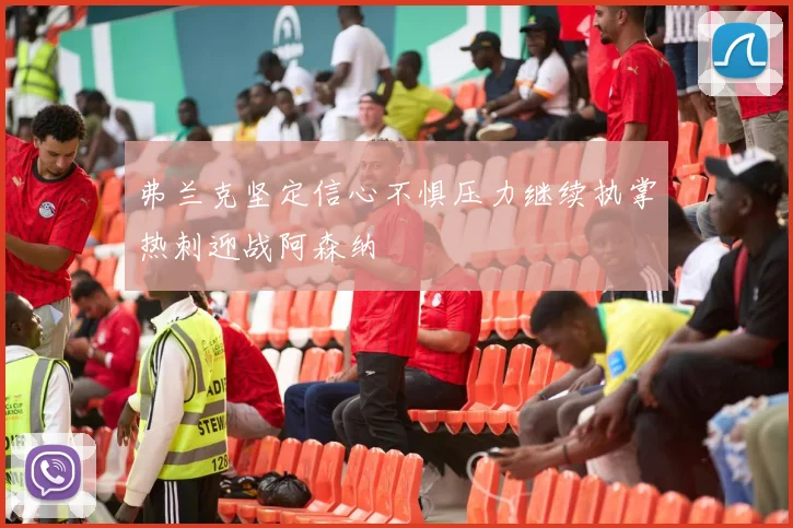 弗兰克坚定信心不惧压力继续执掌热刺迎战阿森纳